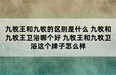 九牧王和九牧的区别是什么 九牧和九牧王卫浴哪个好 九牧王和九牧卫浴这个牌子怎么样